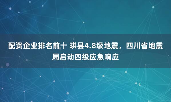配资企业排名前十 珙县4.8级地震，四川省地震局启动四级应急响应