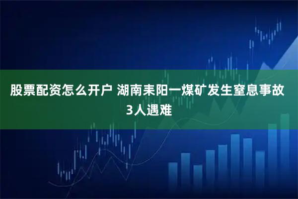 股票配资怎么开户 湖南耒阳一煤矿发生窒息事故 3人遇难