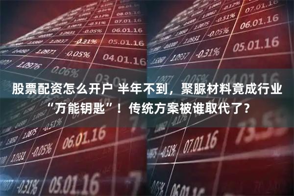 股票配资怎么开户 半年不到，聚脲材料竟成行业“万能钥匙”！传统方案被谁取代了？